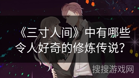 《三寸人间》中有哪些令人好奇的修炼传说？