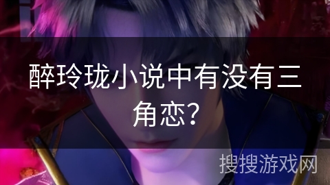 醉玲珑小说中有没有三角恋？