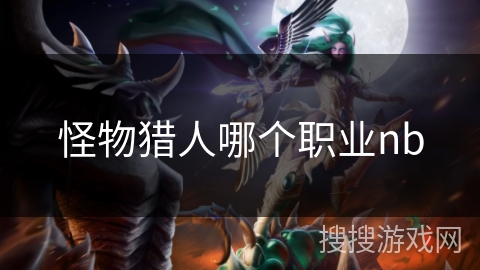 怪物猎人哪个职业nb