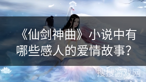 《仙剑神曲》小说中有哪些感人的爱情故事？