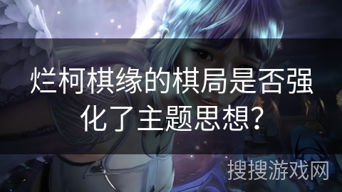 烂柯棋缘的棋局是否强化了主题思想？