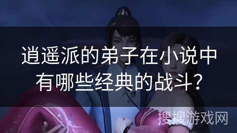 逍遥派的弟子在小说中有哪些经典的战斗？