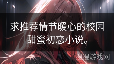 求推荐情节暖心的校园甜蜜初恋小说。