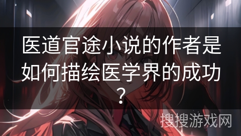医道官途小说的作者是如何描绘医学界的成功？