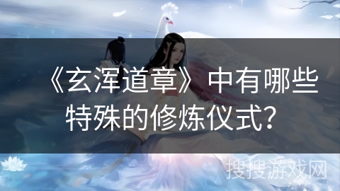 《玄浑道章》中有哪些特殊的修炼仪式？