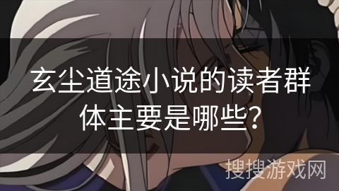 玄尘道途小说的读者群体主要是哪些？