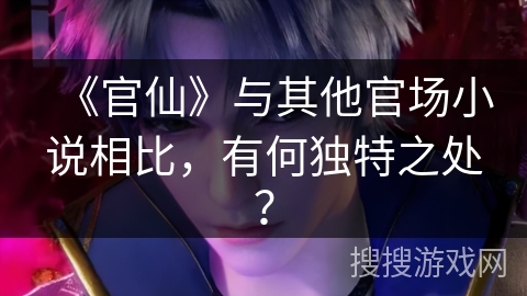 《官仙》与其他官场小说相比，有何独特之处？