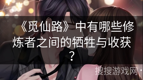 《觅仙路》中有哪些修炼者之间的牺牲与收获？