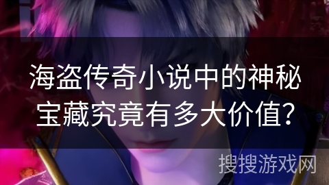 海盗传奇小说中的神秘宝藏究竟有多大价值？