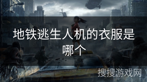 地铁逃生人机的衣服是哪个
