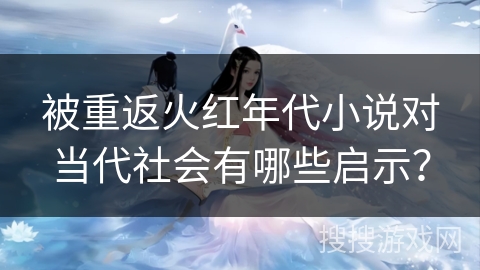 被重返火红年代小说对当代社会有哪些启示？