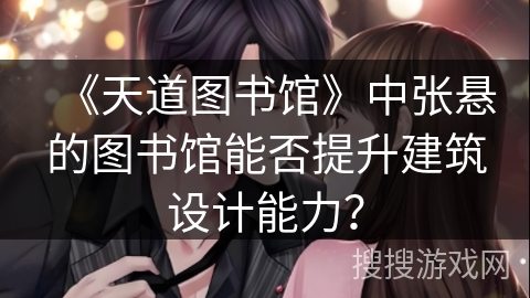 《天道图书馆》中张悬的图书馆能否提升建筑设计能力？