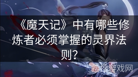 《魔天记》中有哪些修炼者必须掌握的灵界法则？