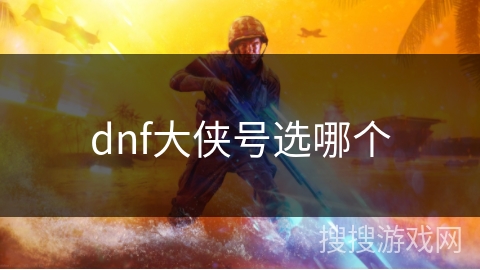 dnf大侠号选哪个