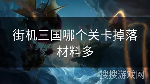 街机三国哪个关卡掉落材料多