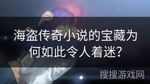 海盗传奇小说的宝藏为何如此令人着迷？