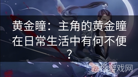 黄金瞳：主角的黄金瞳在日常生活中有何不便？