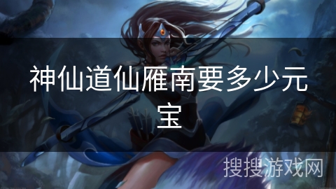 神仙道仙雁南要多少元宝