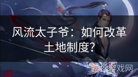 风流太子爷：如何改革土地制度？