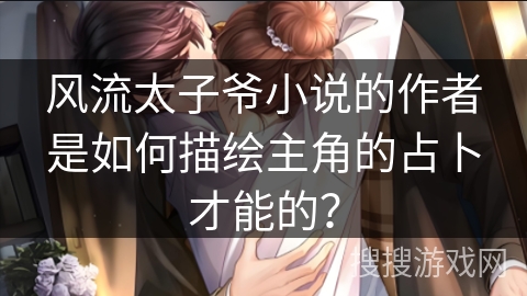 风流太子爷小说的作者是如何描绘主角的占卜才能的？