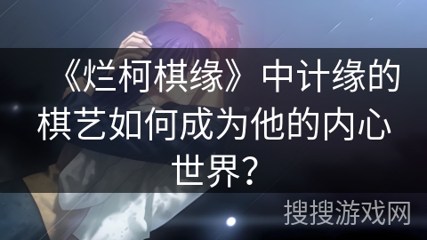 《烂柯棋缘》中计缘的棋艺如何成为他的内心世界？