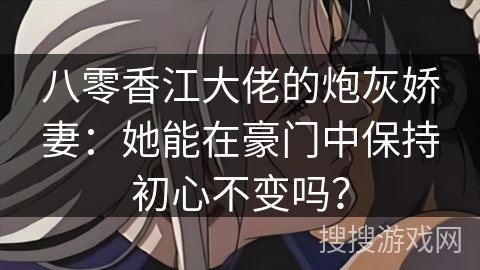八零香江大佬的炮灰娇妻：她能在豪门中保持初心不变吗？