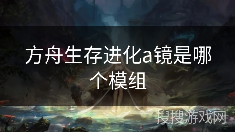 方舟生存进化a镜是哪个模组