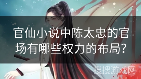 官仙小说中陈太忠的官场有哪些权力的布局？