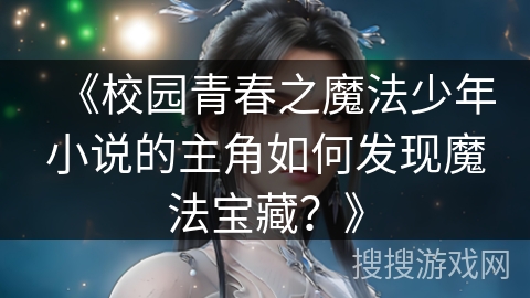 《校园青春之魔法少年小说的主角如何发现魔法宝藏？》