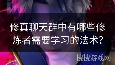 修真聊天群中有哪些修炼者需要学习的法术？