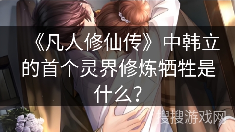 《凡人修仙传》中韩立的首个灵界修炼牺牲是什么？