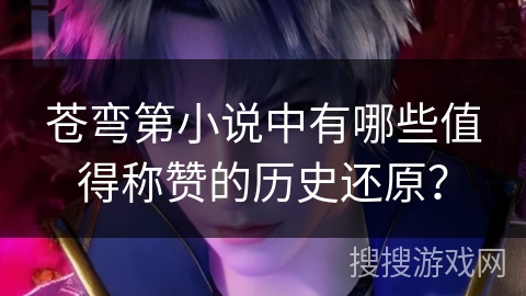 苍弯第小说中有哪些值得称赞的历史还原？