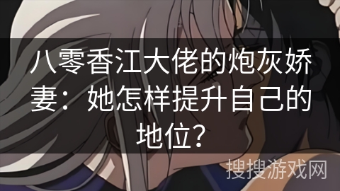 八零香江大佬的炮灰娇妻：她怎样提升自己的地位？
