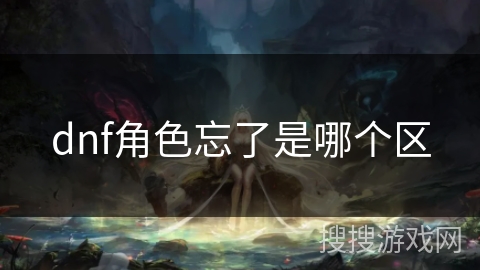 dnf角色忘了是哪个区