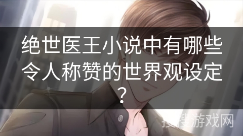 绝世医王小说中有哪些令人称赞的世界观设定？