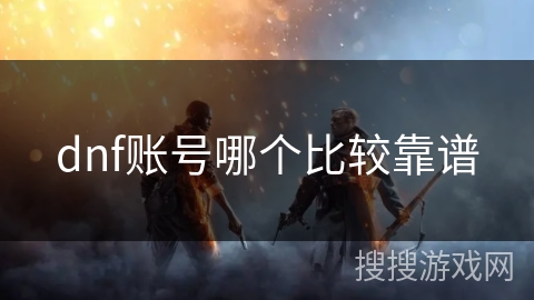 dnf账号哪个比较靠谱 dnf账号哪个比较靠谱
