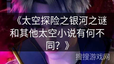 《太空探险之银河之谜和其他太空小说有何不同？》