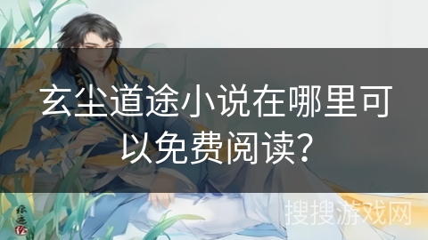 玄尘道途小说在哪里可以免费阅读？