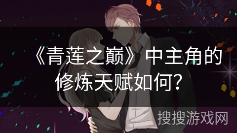 《青莲之巅》中主角的修炼天赋如何? 《青莲之巅》中主角的修炼天赋如何?