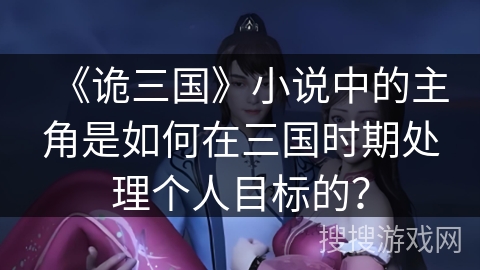 《诡三国》小说中的主角是如何在三国时期处理个人目标的？