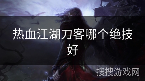热血江湖刀客哪个绝技好 热血江湖刀客哪个绝技好