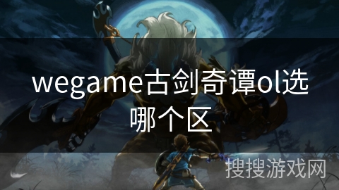 wegame古剑奇谭ol选哪个区