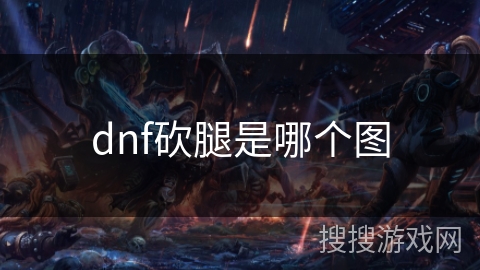 dnf砍腿是哪个图 dnf砍腿是哪个图