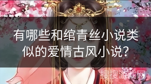 有哪些和绾青丝小说类似的爱情古风小说？