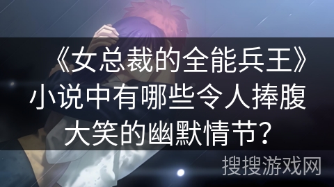 《女总裁的全能兵王》小说中有哪些令人捧腹大笑的幽默情节？