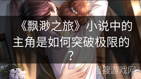 《飘渺之旅》小说中的主角是如何突破极限的？