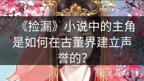 《捡漏》小说中的主角是如何在古董界建立声誉的？