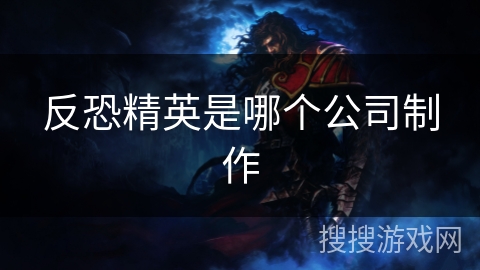 反恐精英是哪个公司制作