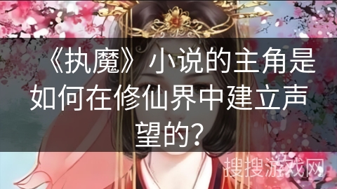 《执魔》小说的主角是如何在修仙界中建立声望的？
