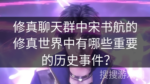 修真聊天群中宋书航的修真世界中有哪些重要的历史事件？